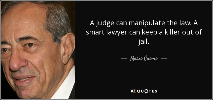 A judge can manipulate the law. A smart lawyer can keep a killer out of jail. - Mario Cuomo