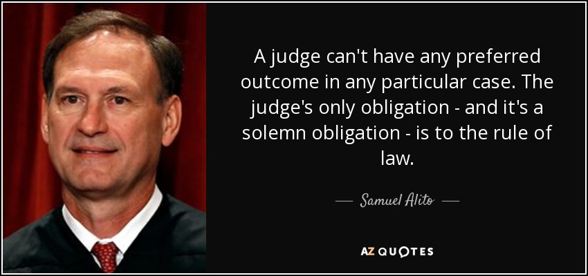 A judge can't have any preferred outcome in any particular case. The judge's only obligation - and it's a solemn obligation - is to the rule of law. - Samuel Alito