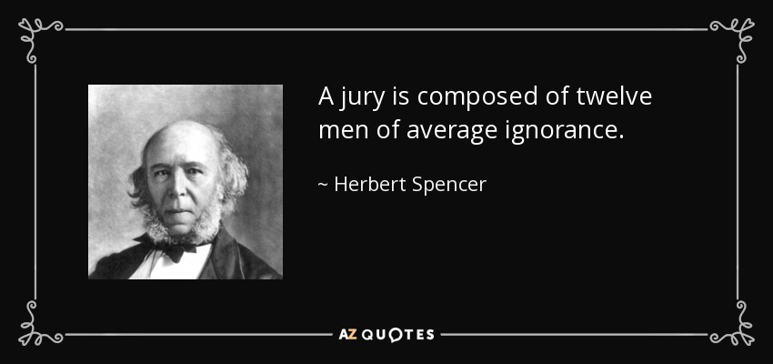 A jury is composed of twelve men of average ignorance. - Herbert Spencer