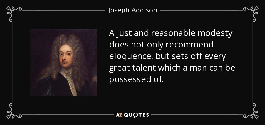 A just and reasonable modesty does not only recommend eloquence, but sets off every great talent which a man can be possessed of. - Joseph Addison