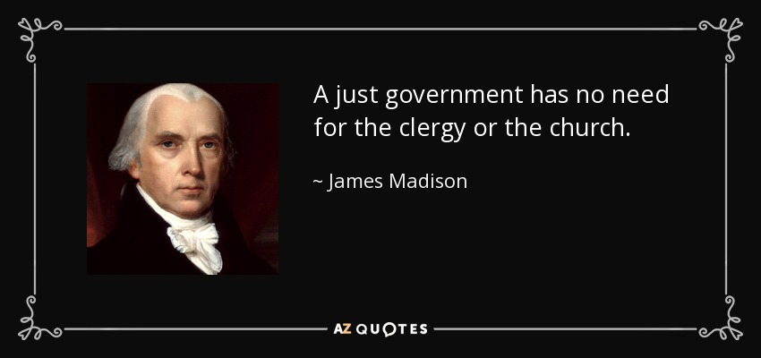 A just government has no need for the clergy or the church. - James Madison