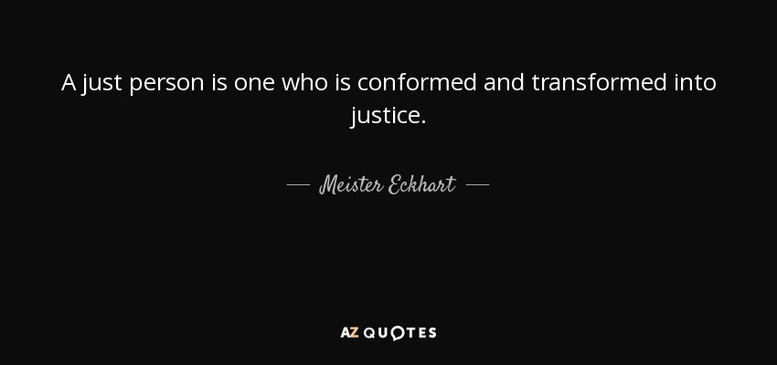A just person is one who is conformed and transformed into justice. - Meister Eckhart