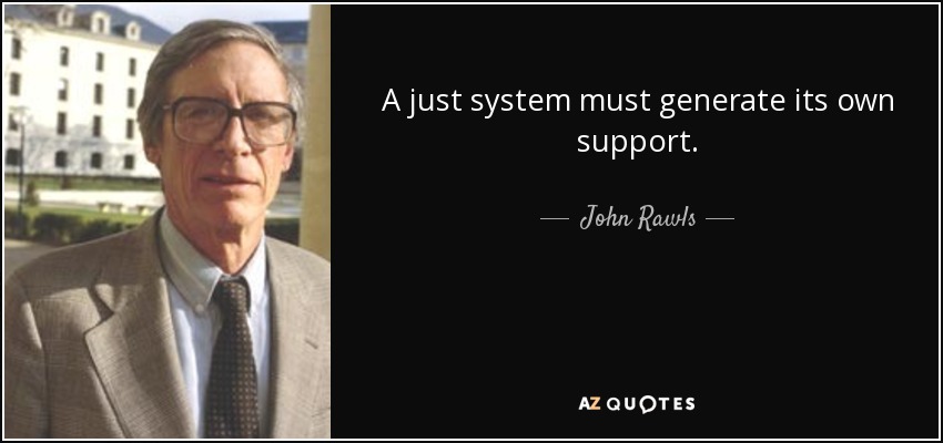 A just system must generate its own support. - John Rawls