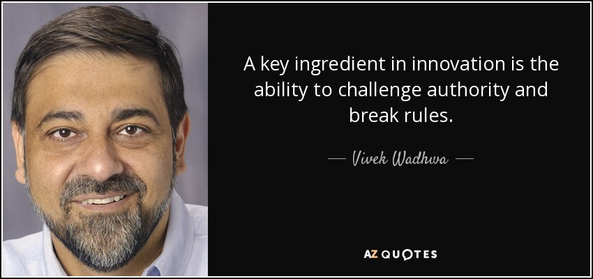 A key ingredient in innovation is the ability to challenge authority and break rules. - Vivek Wadhwa
