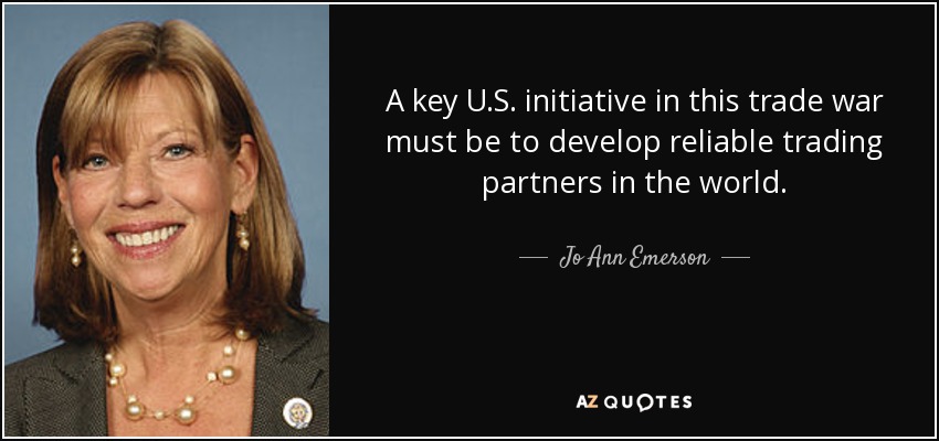 A key U.S. initiative in this trade war must be to develop reliable trading partners in the world. - Jo Ann Emerson