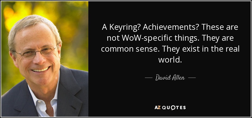 A Keyring? Achievements? These are not WoW-specific things. They are common sense. They exist in the real world. - David Allen