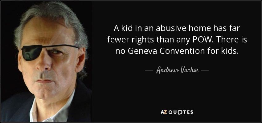 A kid in an abusive home has far fewer rights than any POW. There is no Geneva Convention for kids. - Andrew Vachss