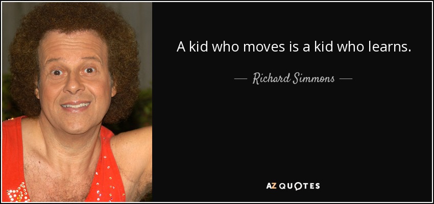 A kid who moves is a kid who learns. - Richard Simmons