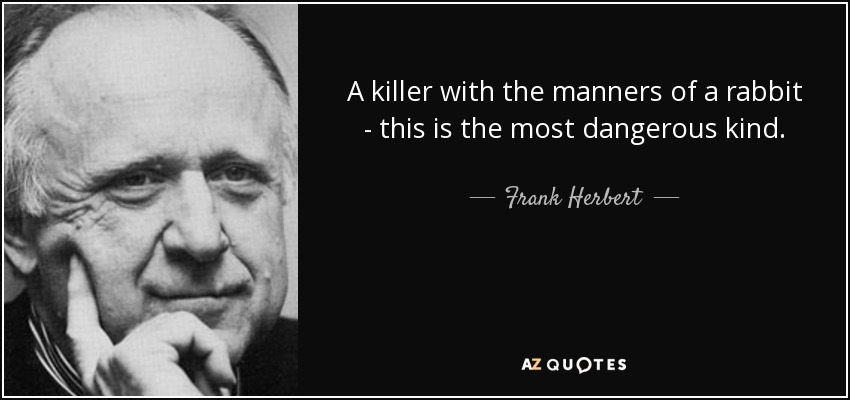 A killer with the manners of a rabbit - this is the most dangerous kind. - Frank Herbert