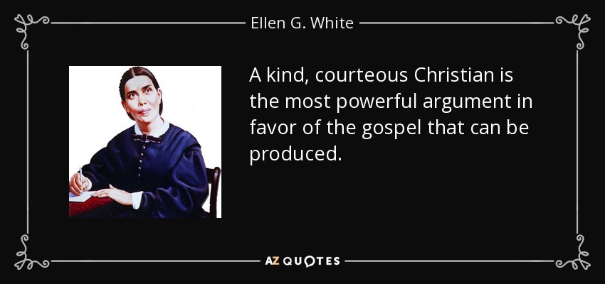 A kind, courteous Christian is the most powerful argument in favor of the gospel that can be produced. - Ellen G. White