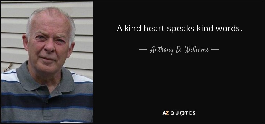 A kind heart speaks kind words. - Anthony D. Williams