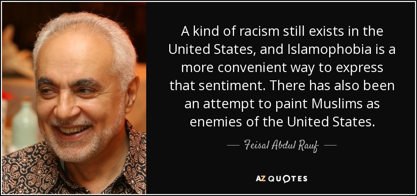 A kind of racism still exists in the United States, and Islamophobia is a more convenient way to express that sentiment. There has also been an attempt to paint Muslims as enemies of the United States. - Feisal Abdul Rauf