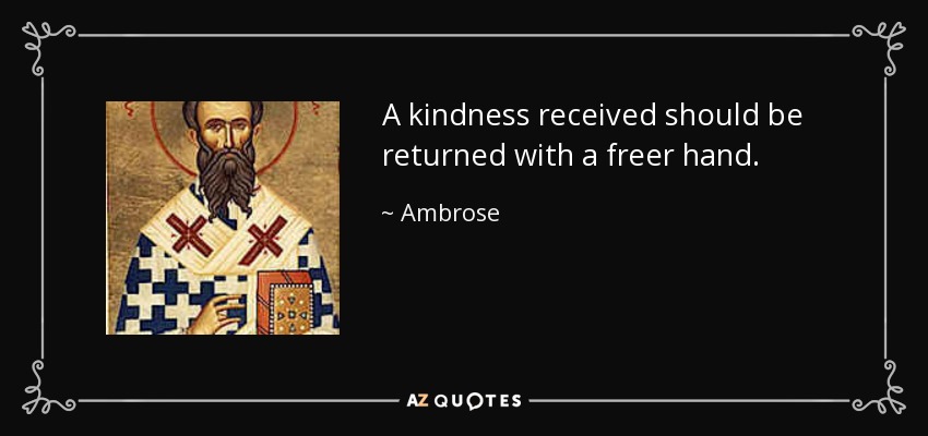 A kindness received should be returned with a freer hand. - Ambrose