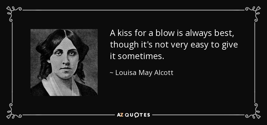 A kiss for a blow is always best, though it's not very easy to give it sometimes. - Louisa May Alcott