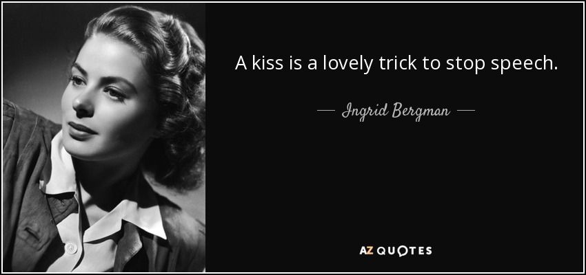 A kiss is a lovely trick to stop speech. - Ingrid Bergman