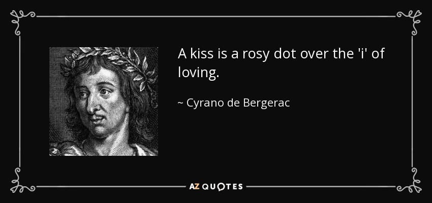 A kiss is a rosy dot over the 'i' of loving. - Cyrano de Bergerac