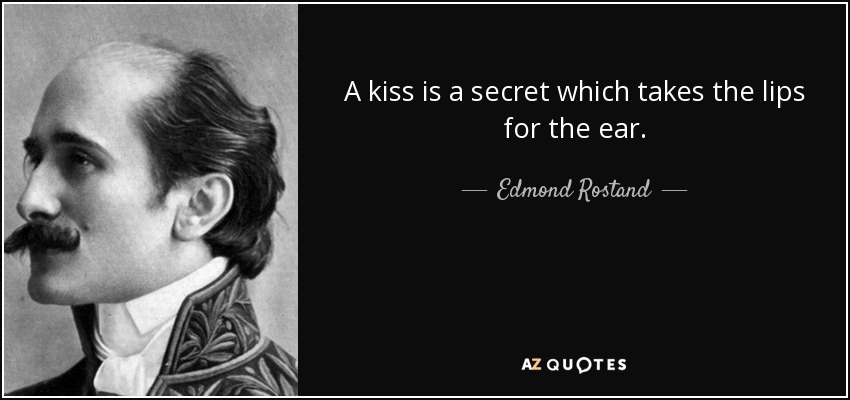 A kiss is a secret which takes the lips for the ear. - Edmond Rostand