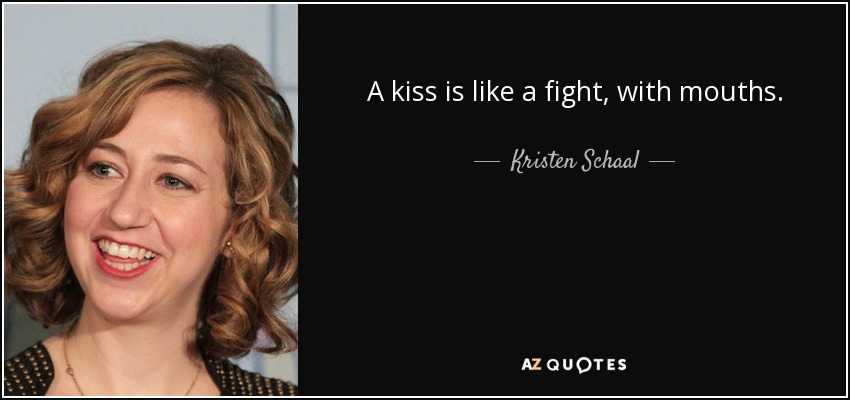 A kiss is like a fight, with mouths. - Kristen Schaal