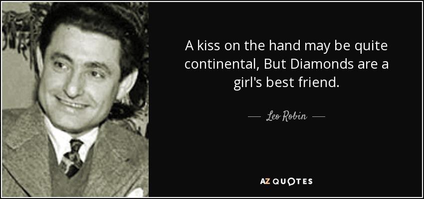 A kiss on the hand may be quite continental, But Diamonds are a girl's best friend. - Leo Robin