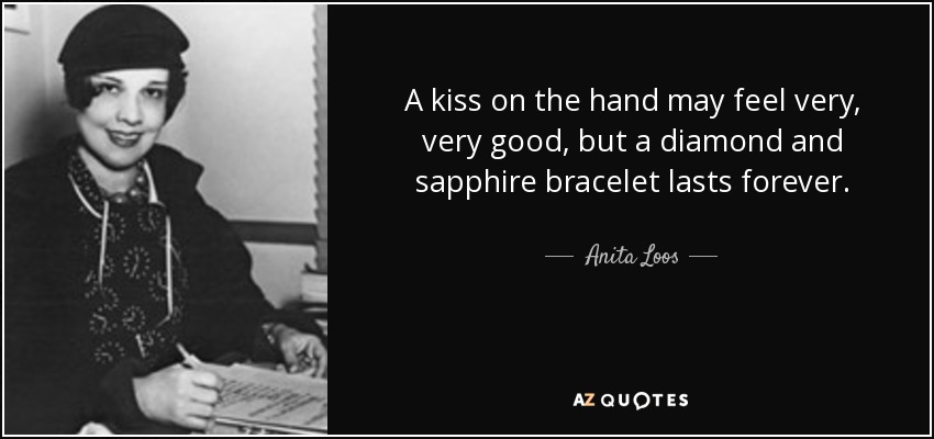 A kiss on the hand may feel very, very good, but a diamond and sapphire bracelet lasts forever. - Anita Loos