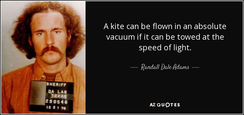 A kite can be flown in an absolute vacuum if it can be towed at the speed of light. - Randall Dale Adams
