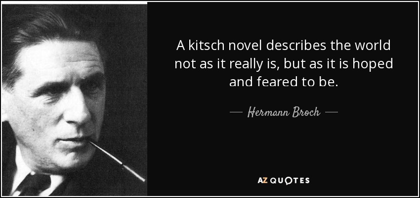 A kitsch novel describes the world not as it really is, but as it is hoped and feared to be. - Hermann Broch