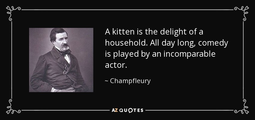 A kitten is the delight of a household. All day long, comedy is played by an incomparable actor. - Champfleury