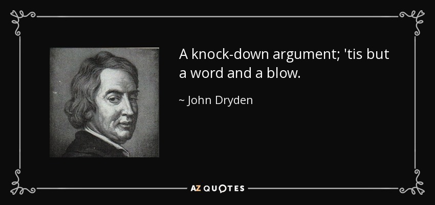 A knock-down argument; 'tis but a word and a blow. - John Dryden