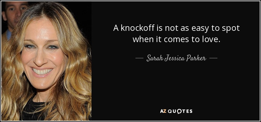 A knockoff is not as easy to spot when it comes to love. - Sarah Jessica Parker