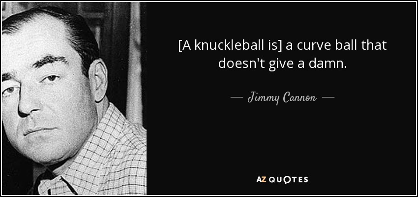 [A knuckleball is] a curve ball that doesn't give a damn. - Jimmy Cannon