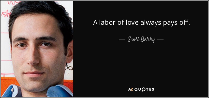 A labor of love always pays off. - Scott Belsky