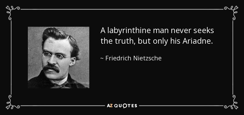 A labyrinthine man never seeks the truth, but only his Ariadne. - Friedrich Nietzsche