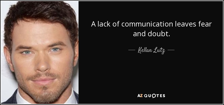 A lack of communication leaves fear and doubt. - Kellan Lutz
