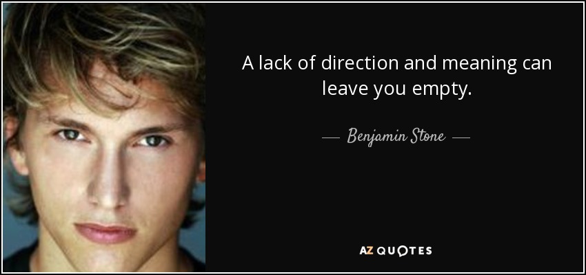 A lack of direction and meaning can leave you empty. - Benjamin Stone