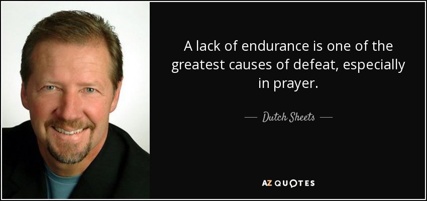 A lack of endurance is one of the greatest causes of defeat, especially in prayer. - Dutch Sheets
