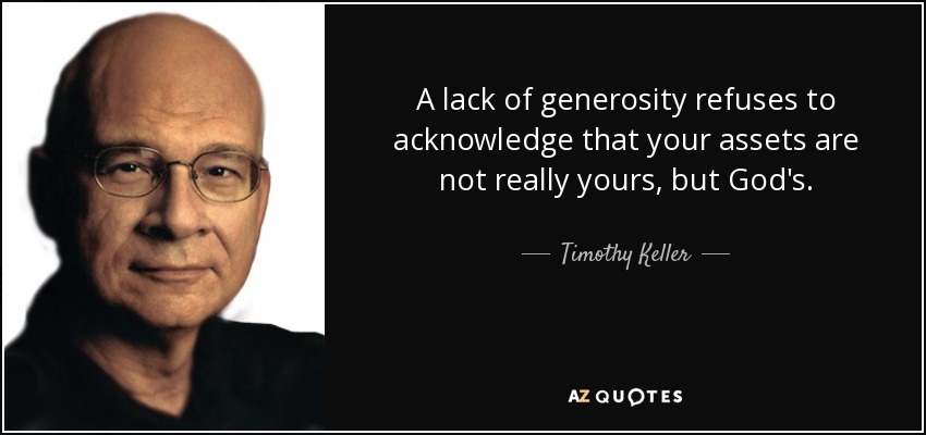 A lack of generosity refuses to acknowledge that your assets are not really yours, but God's. - Timothy Keller