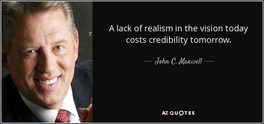 A lack of realism in the vision today costs credibility tomorrow. - John C. Maxwell