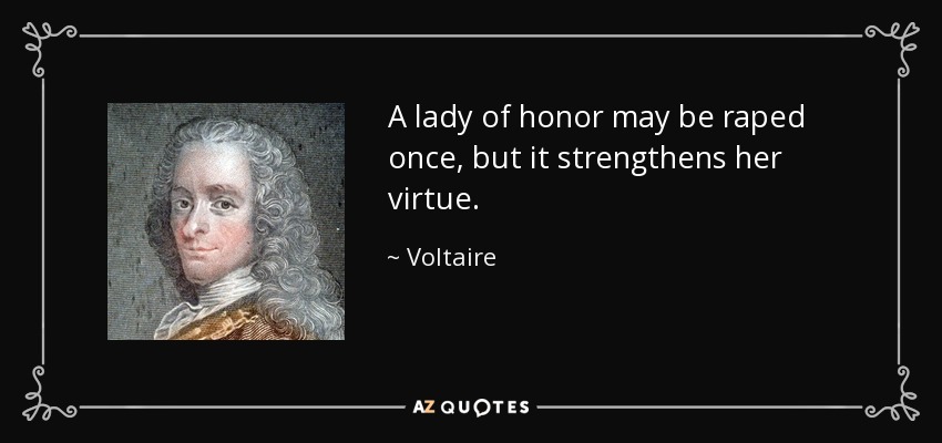 A lady of honor may be raped once, but it strengthens her virtue. - Voltaire
