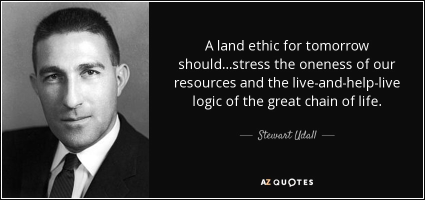 A land ethic for tomorrow should...stress the oneness of our resources and the live-and-help-live logic of the great chain of life. - Stewart Udall