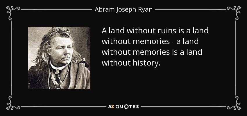 A land without ruins is a land without memories - a land without memories is a land without history. - Abram Joseph Ryan