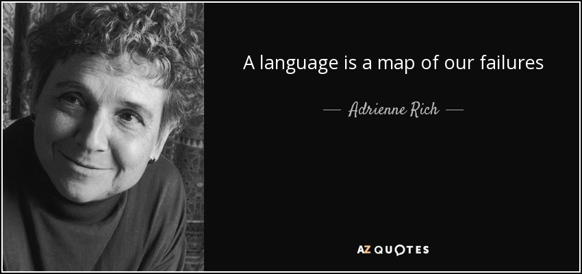 A language is a map of our failures - Adrienne Rich