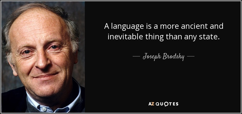 A language is a more ancient and inevitable thing than any state. - Joseph Brodsky