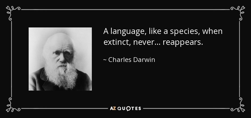 A language, like a species, when extinct, never... reappears. - Charles Darwin