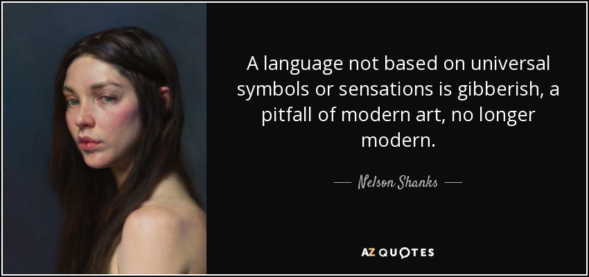 A language not based on universal symbols or sensations is gibberish, a pitfall of modern art, no longer modern. - Nelson Shanks