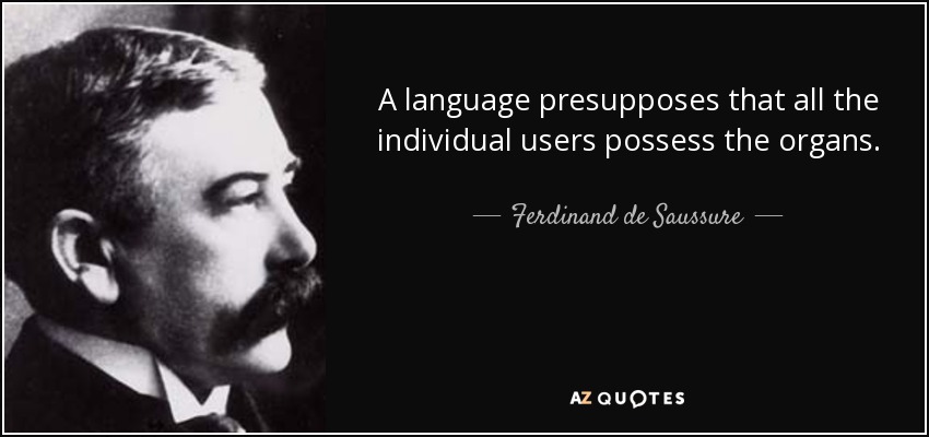 A language presupposes that all the individual users possess the organs. - Ferdinand de Saussure