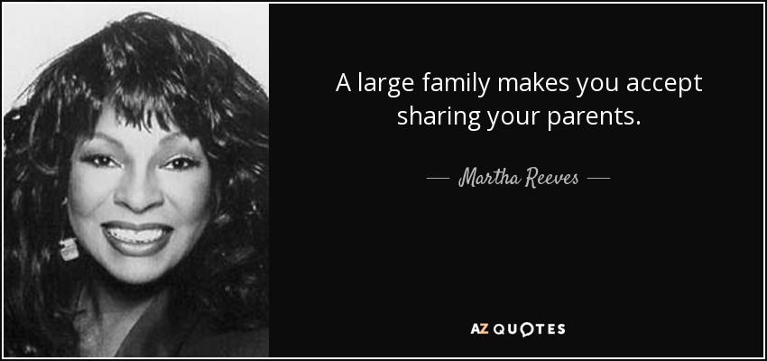 A large family makes you accept sharing your parents. - Martha Reeves