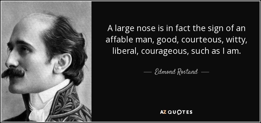 A large nose is in fact the sign of an affable man, good, courteous, witty, liberal, courageous, such as I am. - Edmond Rostand