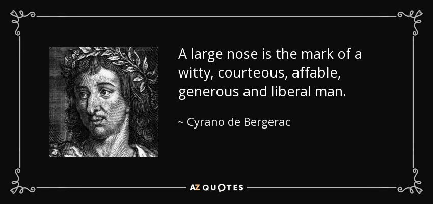 A large nose is the mark of a witty, courteous, affable, generous and liberal man. - Cyrano de Bergerac