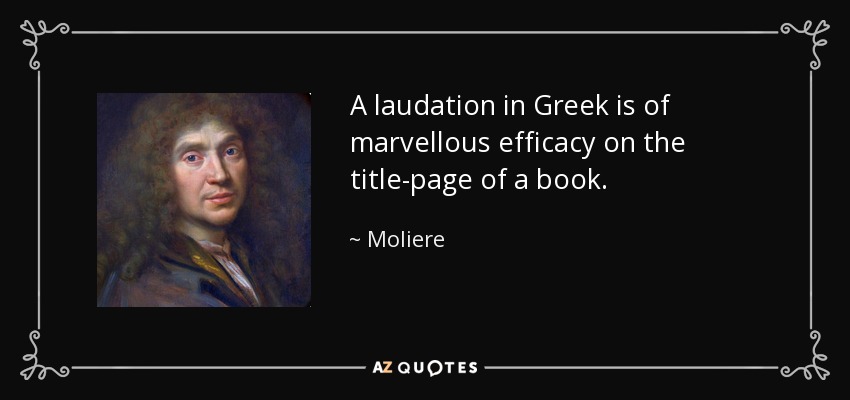 A laudation in Greek is of marvellous efficacy on the title-page of a book. - Moliere