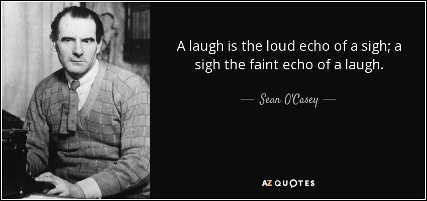 A laugh is the loud echo of a sigh; a sigh the faint echo of a laugh. - Sean O'Casey